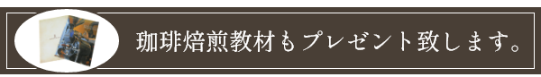 珈琲焙煎教材もプレゼント致します。